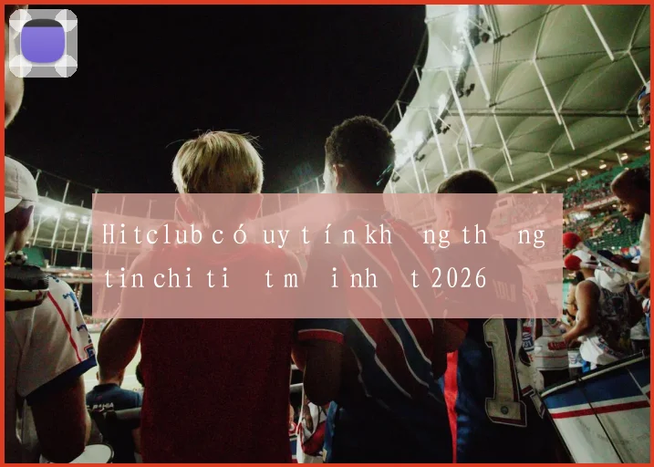 Hitclub có uy tín không thông tin chi tiết mới nhất 2026