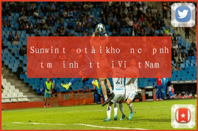 Sunwin tạo tài khoản cập nhật mới nhất tại Việt Nam
