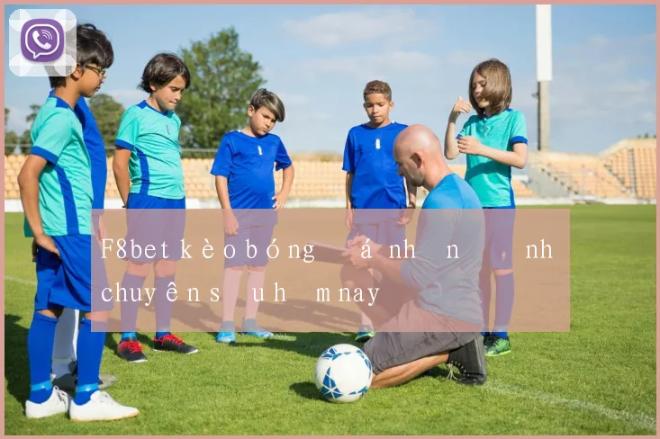 F8bet kèo bóng đá nhận định chuyên sâu hôm nay