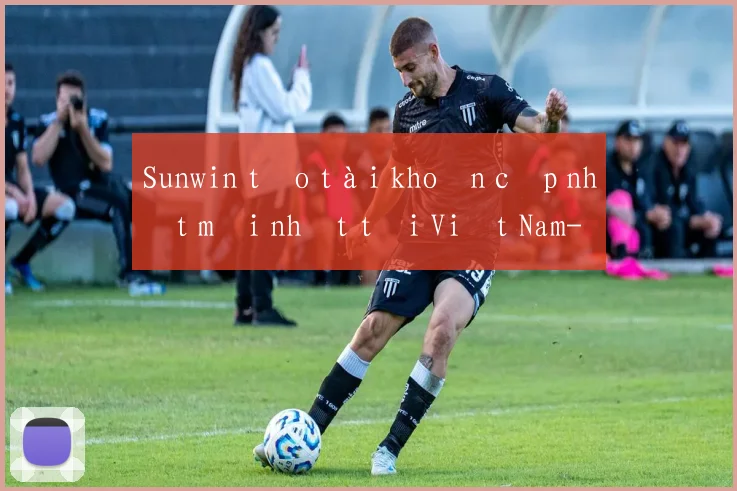 Sunwin tạo tài khoản cập nhật mới nhất tại Việt Nam