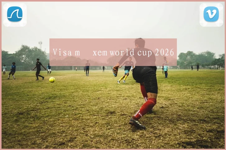 Visa mỹ xem world cup 2026